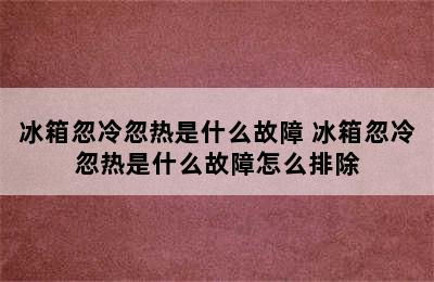 冰箱忽冷忽热是什么故障 冰箱忽冷忽热是什么故障怎么排除